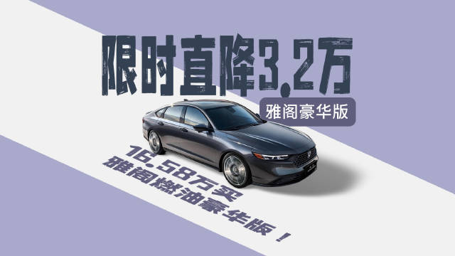 视频：限时直降3.2万！ 16.58万买雅阁燃油豪华版！ B级价值标杆限时放价！