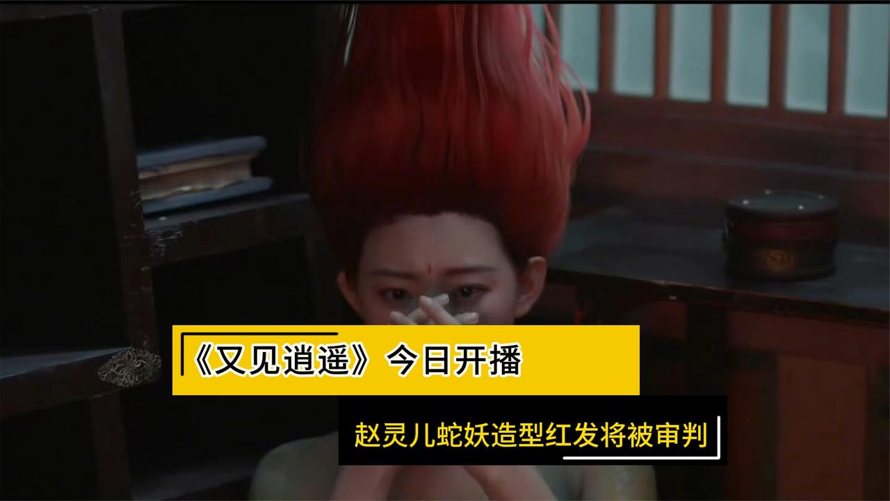 《又见逍遥》今日开播，赵灵儿蛇妖造型红发将被审判
