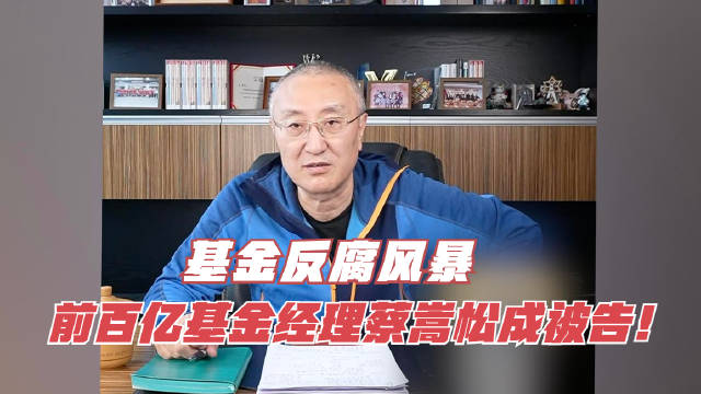 基金反腐风暴：前百亿基金经理蔡嵩松成被告！