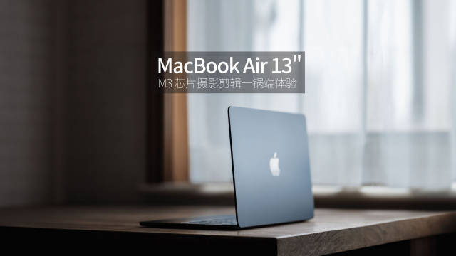 M3 芯片 MacBook Air 13 英寸摄影后期与剪辑魏布斯一锅儿端体验