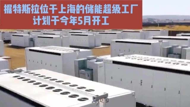 据特斯拉位于上海的储能超级工厂计划于今年5月开工