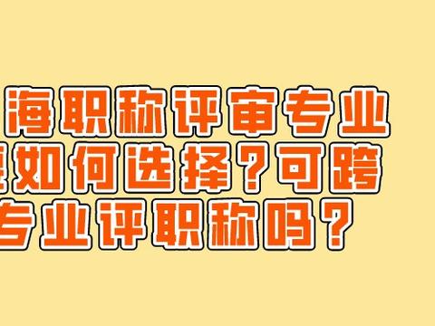 上海职称评审专业要如何选择?可跨专业评职称吗?