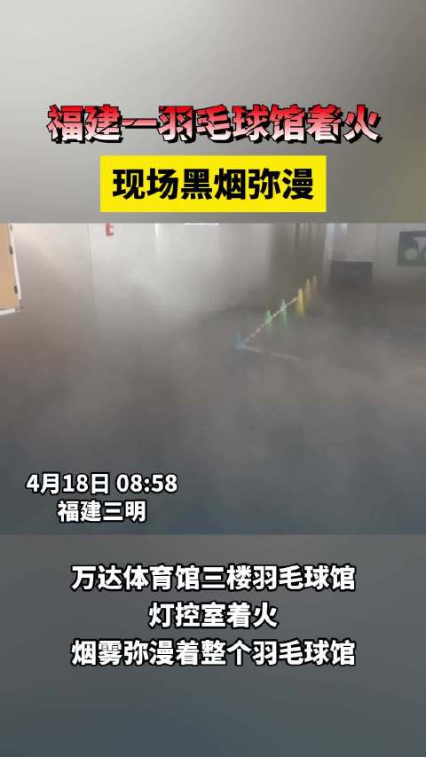 4月18日，三明市一羽毛球馆突发火灾，现场黑烟弥漫