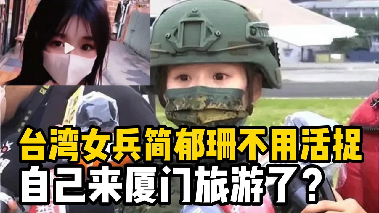 台湾女兵简郁珊不用活捉，退役后自己来厦门旅游了？是真是假？