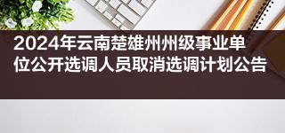 2024年云南楚雄州州级事业单位公开选调人员取消选调计划公告