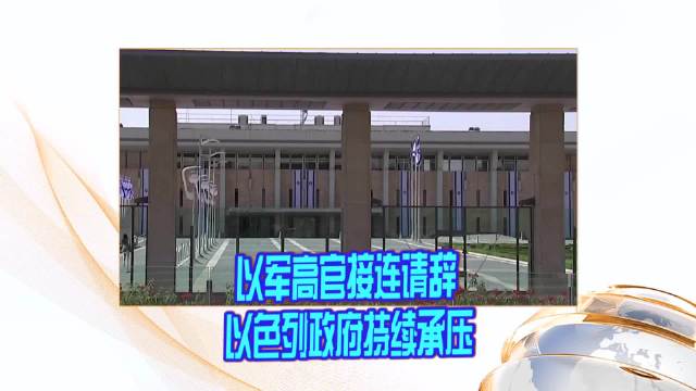 以军高官接连请辞 以色列政府持续承压