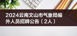 2024云南文山市气象局编外人员招聘公告（2人）