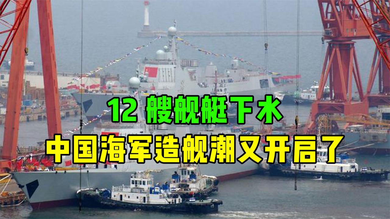 12艘舰艇下水，中国海军造舰潮又开启了！有些人开始酸了