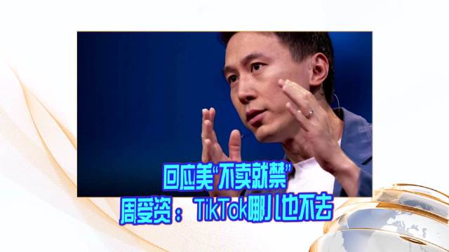 回应美“不卖就禁”周受资 ：TikTok哪儿也不去