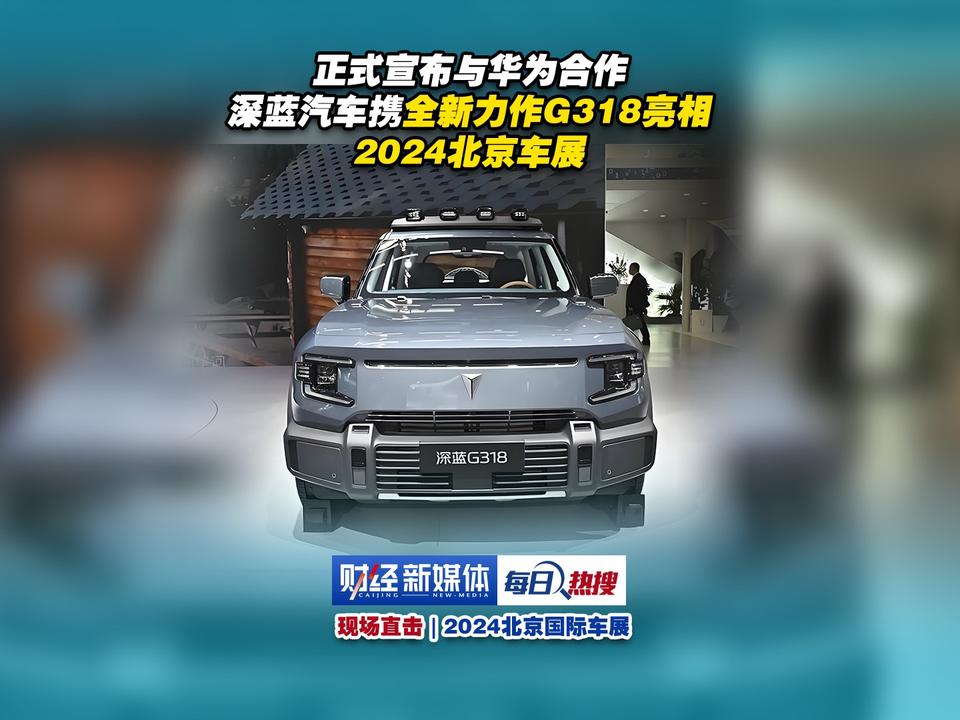 正式宣布与华为合作，深蓝汽车携全新力作G318亮相北京车展