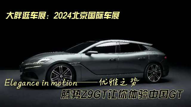 大胖逛车展：腾势Z9GT给你来自国产的优雅之势 优雅永不过时这是不变的真理…