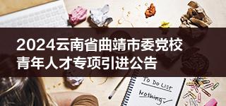 2024云南省曲靖市委党校青年人才专项引进公告