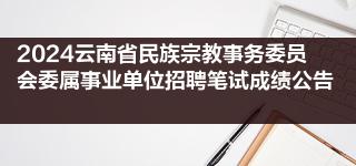 2024云南省民族宗教事务委员会委属事业单位招聘笔试成绩公告