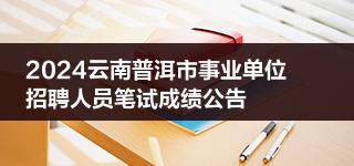 2024云南普洱市事业单位招聘人员笔试成绩公告
