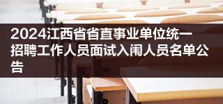2024江西省省直事业单位统一招聘工作人员面试入闱人员名单公告