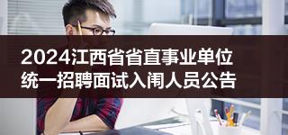 2024江西省省直事业单位统一招聘面试入闱人员公告