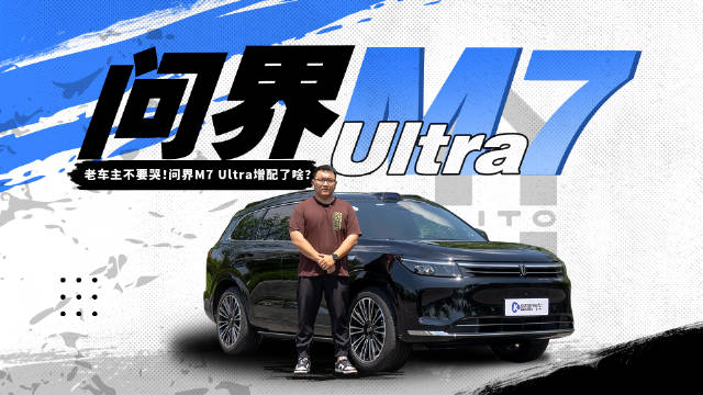 视频：早买早享受晚买有新款！新问界M7 Ultra都改了啥？