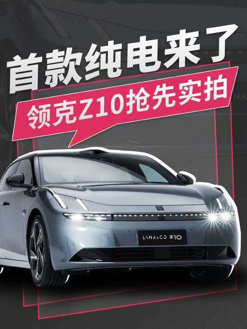 首款纯电来了，领克Z10抢先实拍