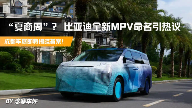 “夏商周”？比亚迪全新MPV命名引热议，成都车展即将揭晓答案！
