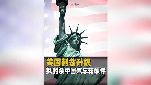美国制裁升级，拟封杀中国汽车软硬件