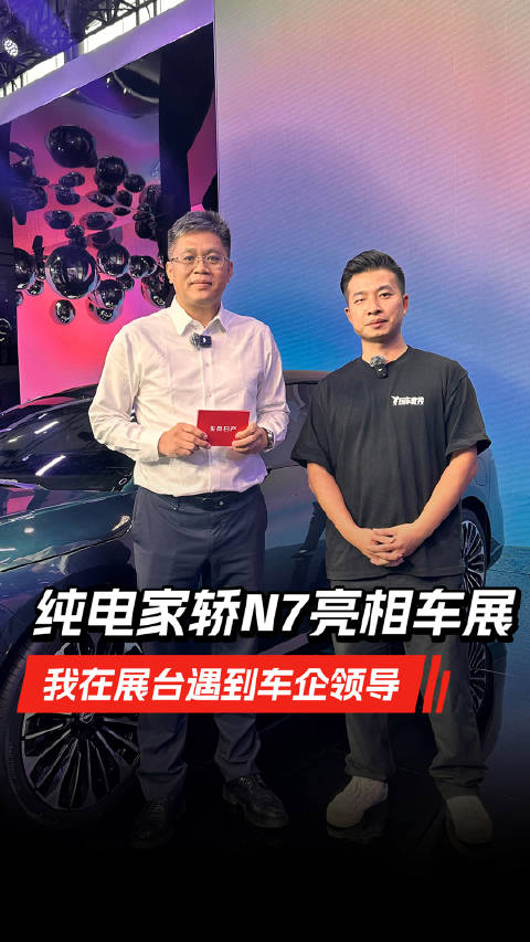 纯电家轿N7亮相车展，我在展台遇到车企领导！