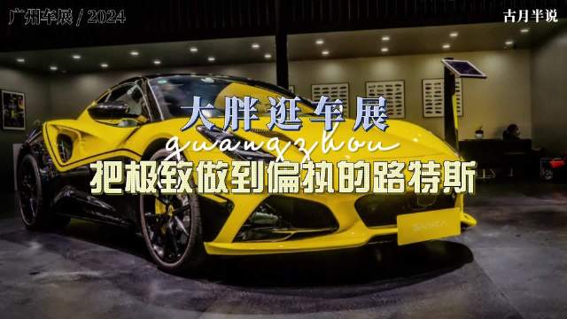 大胖逛车展 路特斯给你的至极 偏执狂的高定为一人造一车 广州车展这次沟通…