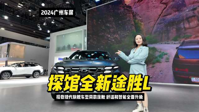 探馆全新途胜L，搭载现代旗舰车型同款座舱，舒适和智能全面升级