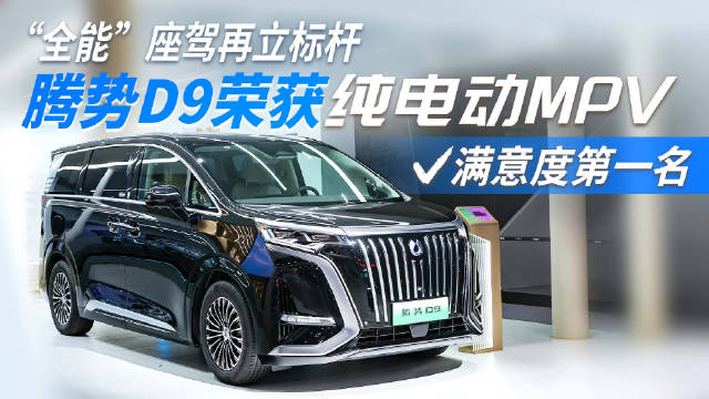 “全能”座驾再立标杆！腾势D9荣获纯电动MPV满意度第一名