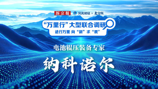 北交所万里行 ｜纳科诺尔电池辊压装备专家，创新发展打开成长空间