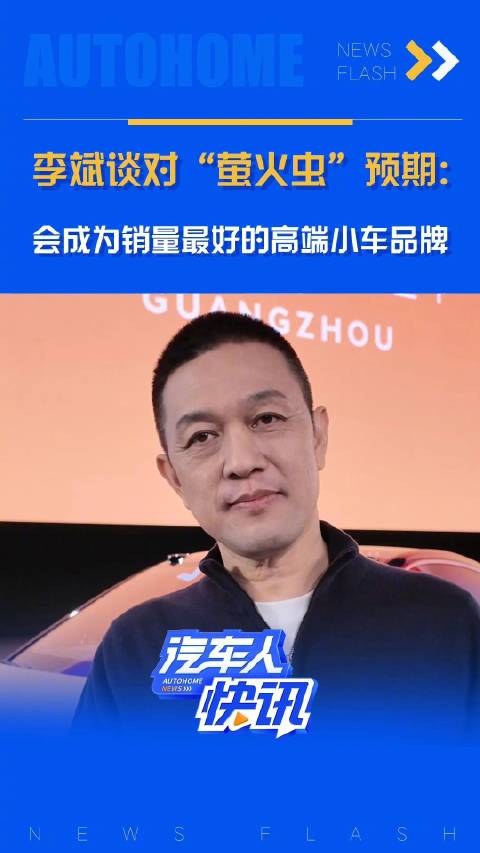 李斌谈对“萤火虫”预期： 会成为销量最好的高端小车品牌，汽车之家