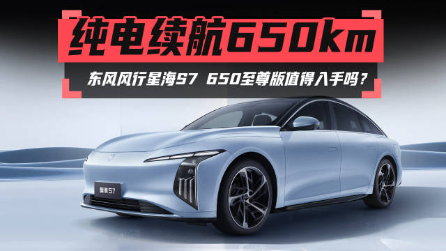 纯电续航650km，东风风行星海S7 650至尊版值得入手吗？