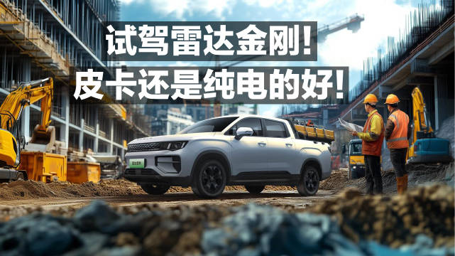 试驾雷达金刚！皮卡还是纯电的好！