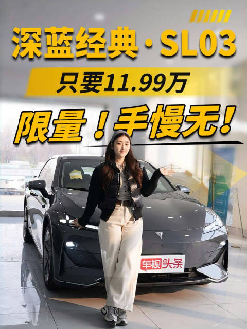 深蓝经典·SL03仅需11.99万元，限量4000台，你能抢到吗？手慢无！