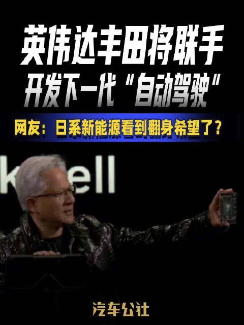 英伟达丰田将联手 开发下一代“自动驾驶” 网友：日系新能源看到翻身希望了？