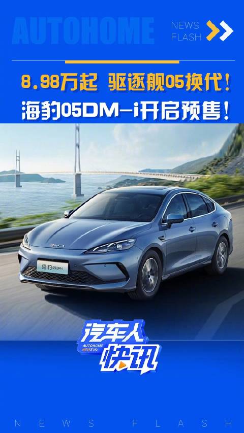 视频：8.98万起 驱逐舰05换代 海豹05DM-i开启预售！汽车之家