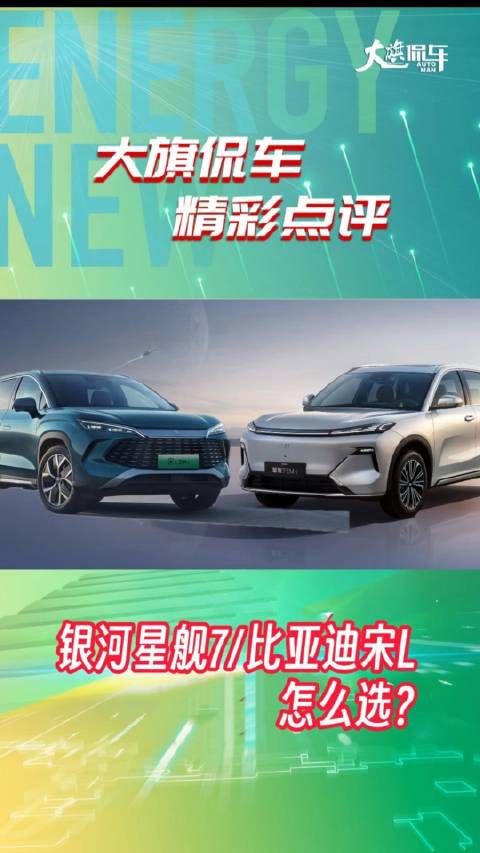 大旗侃车精彩点评-吉利银河星舰7和比亚迪宋L怎么选？