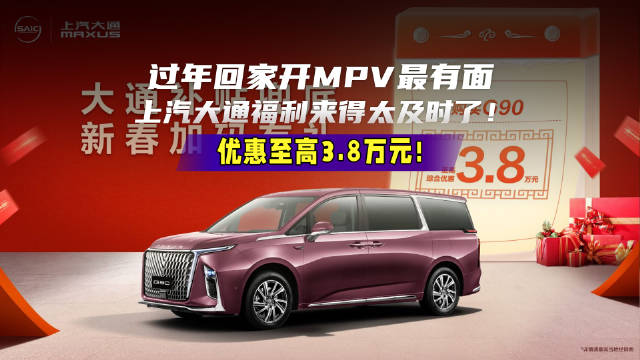 过年回家开MPV最有面，上汽大通至高3.8万元优惠来得太及时了！