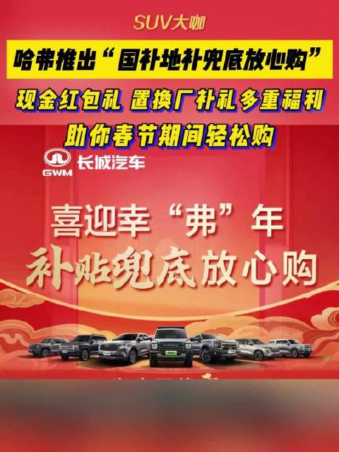 哈弗品牌推出“国补地补兜底放心购”政策，助你春节买车轻松购！