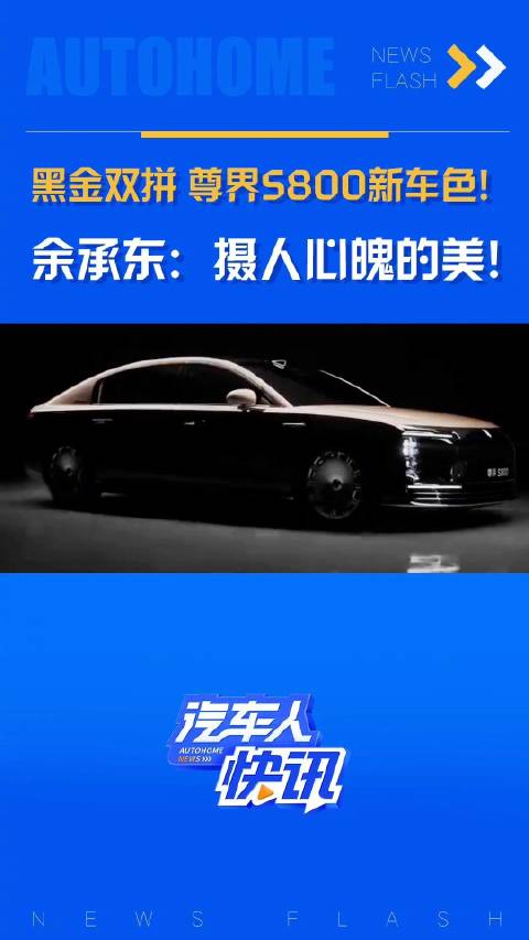 黑金双拼 尊界S800新车色！ 余承东：摄人心魄的美！汽车之家