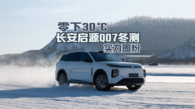 零下30℃！长安启源Q07冬测，实力圈粉