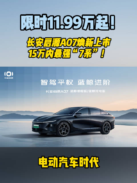 长安启源A07蓝鲸系列车型全面上市，购车权益多多
