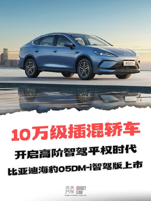 10万级插混轿车开启高阶智驾平权时代，比亚迪海豹05DM-i智驾版上市