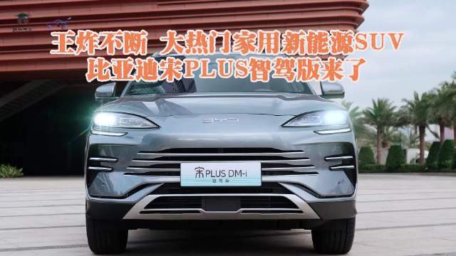 王炸不断 大热门家用新能源SUV 比亚迪宋PLUS智驾版来了