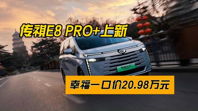 传祺E8PRO+上新，幸福一口价20.98万元