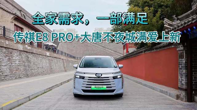 全家需求 一部满足 传祺E8 PRO+大唐不夜城满爱上新