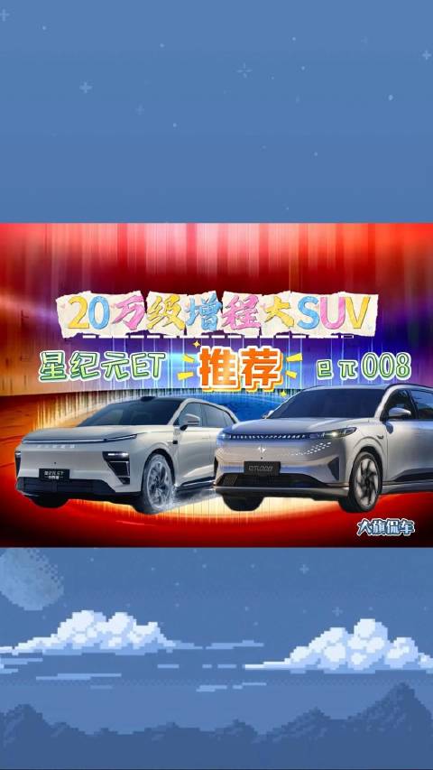大旗侃车精彩点评-20万级增程大SUV推荐，星纪元ET与eπ008