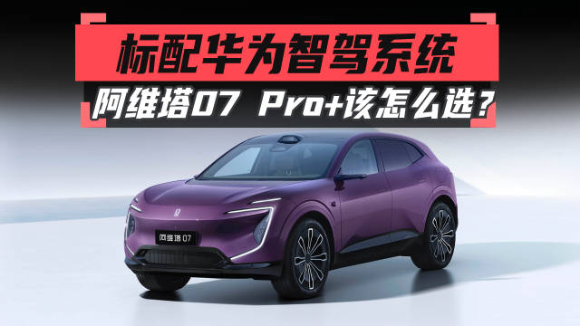 标配华为智驾系统，阿维塔07 Pro+该怎么选？