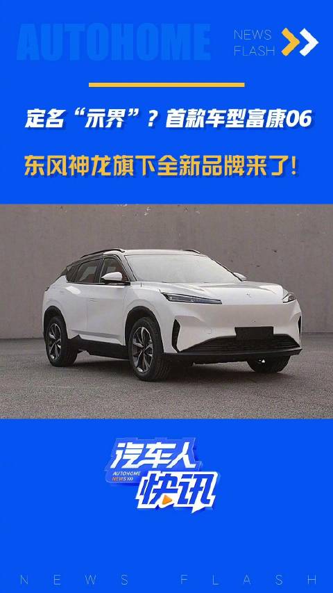 定名“示界”？首款车型富康06 东风神龙旗下全新品牌来了！汽车之家