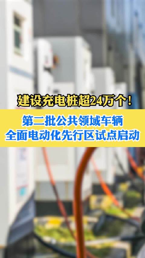 建设充电桩超24万个！第二批公共领域车辆全面电动化先行区试点启动