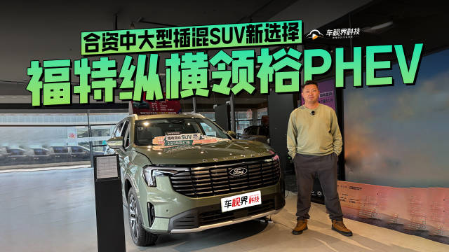 视频：合资中大型插混SUV新选择，到店体验福特纵横领裕PHEV